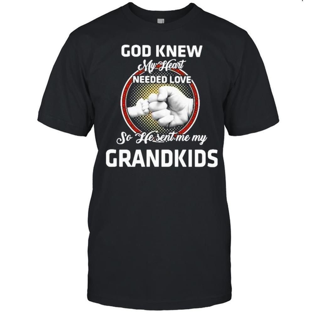 God Knew My Heart Needed Love So He Sent Me My Grandkids Shirt